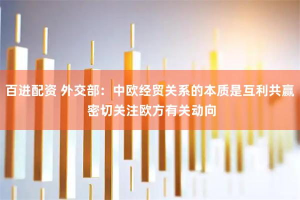 百进配资 外交部：中欧经贸关系的本质是互利共赢 密切关注欧方有关动向