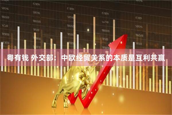 粤有钱 外交部：中欧经贸关系的本质是互利共赢