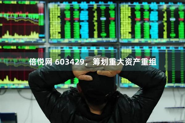 倍悦网 603429，筹划重大资产重组