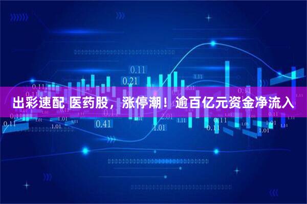 出彩速配 医药股，涨停潮！逾百亿元资金净流入
